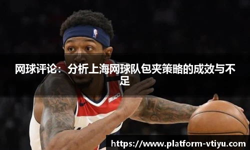 网球评论:分析上海网球队包夹策略的成效与不足