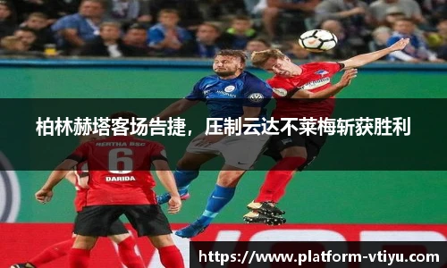 柏林赫塔客场告捷,压制云达不莱梅斩获胜利