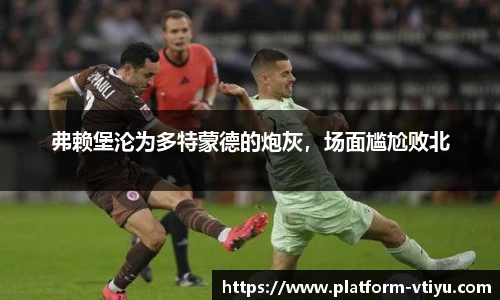 弗赖堡沦为多特蒙德的炮灰,场面尴尬败北
