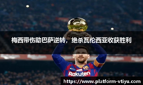 梅西带伤助巴萨逆转,绝杀瓦伦西亚收获胜利