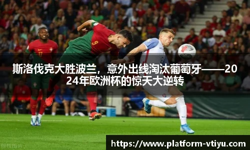 斯洛伐克大胜波兰,意外出线淘汰葡萄牙——2024年欧洲杯的惊天大逆转