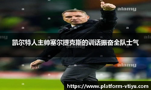 凯尔特人主帅塞尔提克斯的训话振奋全队士气