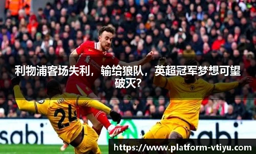 利物浦客场失利,输给狼队,英超冠军梦想可望破灭?