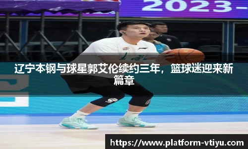 辽宁本钢与球星郭艾伦续约三年,篮球迷迎来新篇章