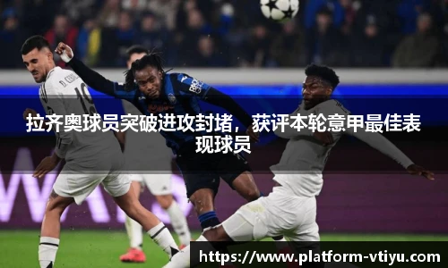 拉齐奥球员突破进攻封堵,获评本轮意甲最佳表现球员