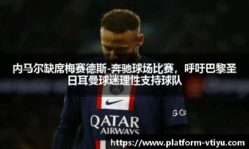 内马尔缺席梅赛德斯-奔驰球场比赛,呼吁巴黎圣日耳曼球迷理性支持球队