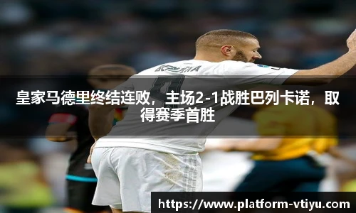 皇家马德里终结连败,主场2-1战胜巴列卡诺,取得赛季首胜