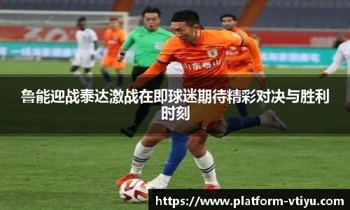 鲁能迎战泰达激战在即球迷期待精彩对决与胜利时刻