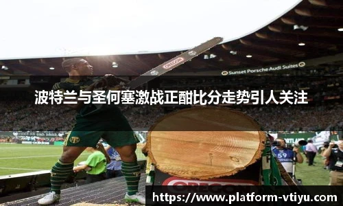 波特兰与圣何塞激战正酣比分走势引人关注