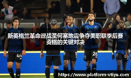 新英格兰革命迎战圣何塞地震争夺美职联季后赛资格的关键对决