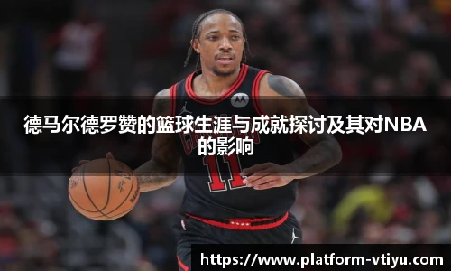 德马尔德罗赞的篮球生涯与成就探讨及其对NBA的影响