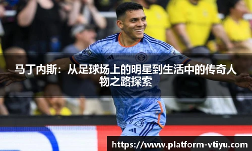 马丁内斯:从足球场上的明星到生活中的传奇人物之路探索