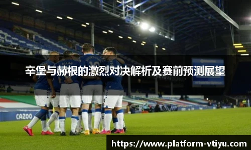 辛堡与赫根的激烈对决解析及赛前预测展望