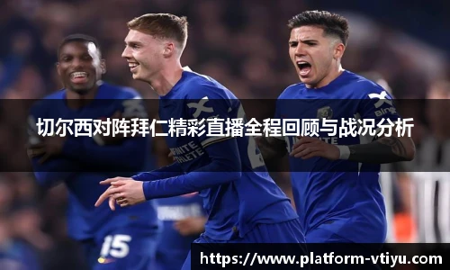 切尔西对阵拜仁精彩直播全程回顾与战况分析