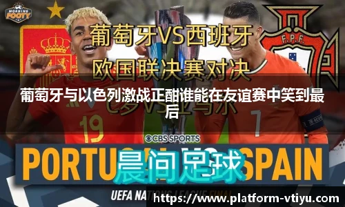 葡萄牙与以色列激战正酣谁能在友谊赛中笑到最后