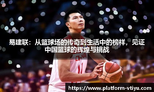 易建联:从篮球场的传奇到生活中的榜样,见证中国篮球的辉煌与挑战
