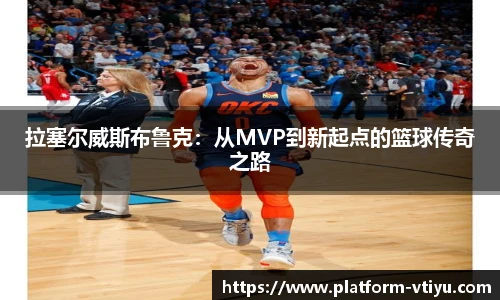 拉塞尔威斯布鲁克:从MVP到新起点的篮球传奇之路