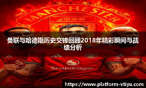 曼联与哈德斯历史交锋回顾2018年精彩瞬间与战绩分析